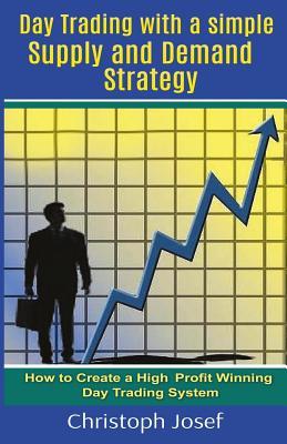 Read Day Trading with a Simple Supply and Demand Strategy: How to Create a High Profit Winning Day Trading System - Christoph Josef | ePub