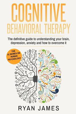 Full Download Cognitive Behavioral Therapy: The Definitive Guide to Understanding Your Brain, Depression, Anxiety and How to Over Come It - Ryan James file in ePub