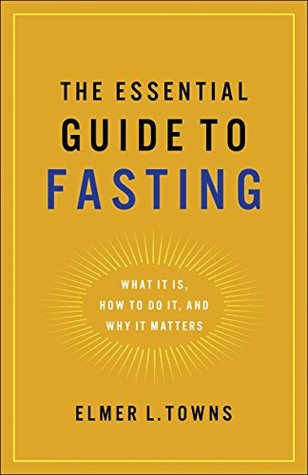 Read Online The Essential Guide to Fasting: What It Is, How to Do It, and Why It Matters - Elmer L. Towns | ePub