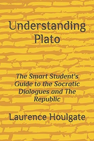 Read Online Understanding Plato: The Smart Student's Guide to the Socratic Dialogues and The Republic (Smart Student's Guides to Philosophical Classics) - Laurence D. Houlgate | PDF