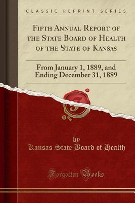 Read Fifth Annual Report of the State Board of Health of the State of Kansas: From January 1, 1889, and Ending December 31, 1889 (Classic Reprint) - Kansas State Board of Health file in PDF