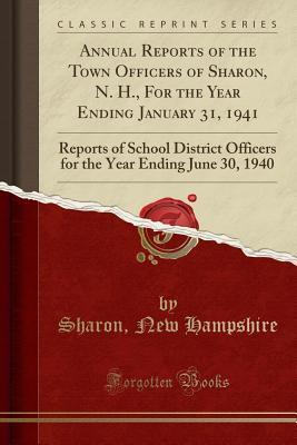 Read Online Annual Reports of the Town Officers of Sharon, N. H., for the Year Ending January 31, 1941: Reports of School District Officers for the Year Ending June 30, 1940 (Classic Reprint) - Sharon New Hampshire | ePub