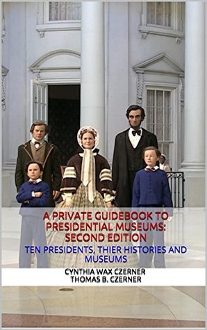 Download A Private Guidebook To Presidential Museums: Second Edition: Ten Presidents, Their Histories And Museums - Cynthia Wax Czerner | ePub