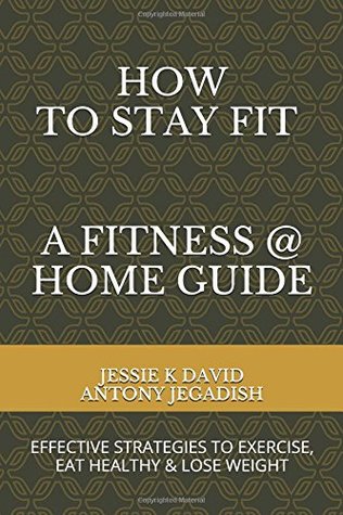 Full Download How To Stay Fit - A Fitness At Home Guide: Effective Strategies To Exercise, Eat Healthy And Lose Weight - Jessie K. David file in ePub