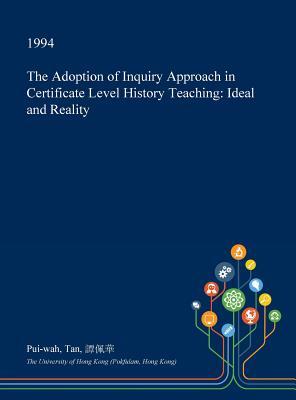 Read Online The Adoption of Inquiry Approach in Certificate Level History Teaching: Ideal and Reality - Pui-Wah Tan file in PDF