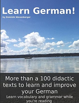 Download Learn German! More than 100 didactic texts to learn and improve your German: Learn vocabulary and grammar while your are reading - Dominik Wexenberger | PDF