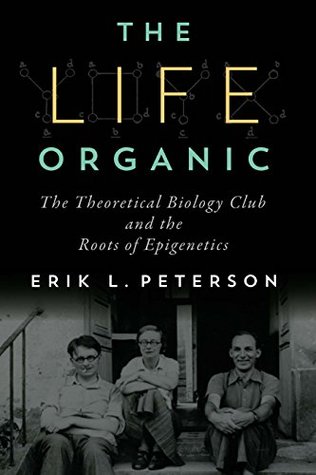 Full Download The Life Organic: The Theoretical Biology Club and the Roots of Epigenetics - Erik L. Peterson | ePub