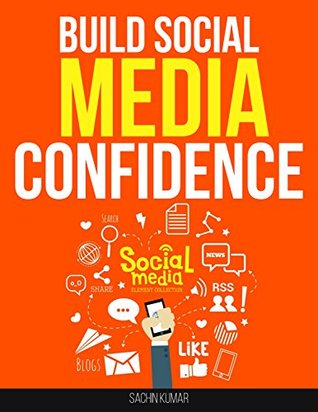 Download BUILD SOCIAL MEDIA CONFIDENCE: Skyrocket Your Business, Convert Your Social Media Followers Into Business Dollars - Sachin Kumar | PDF