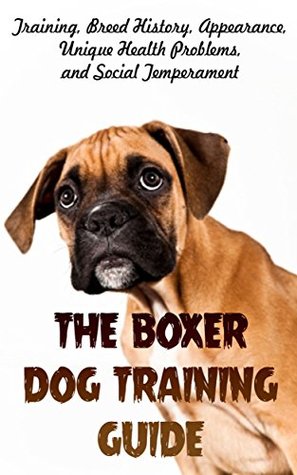 Read The Boxer Dog Training Guide: Training, Breed History, Appearance, Unique Health Problems, and Social Temperament - Robert Griffith file in PDF