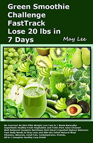 Read Online Green Smoothie Challenge FastTrack Lose 20 lbs in 7 Days: Weight Loss Fast in 1 Week Naturally! Superfoods Healthy Fresh Vegetables and Fruits Pure Juice Cleanse All in 1 Complete Healthy Easy Drink - May Lee | PDF