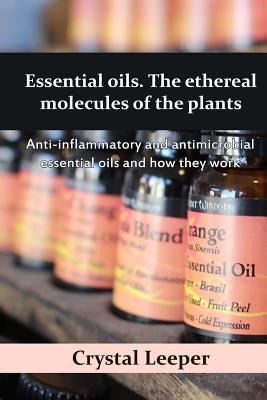 Read Online Essential oils. The ethereal molecules of the plants: Anti-inflammatory and antimicrobial essential oils and how they work - Crystal Leeper file in PDF