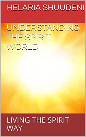 Read UNDERSTANDING THE SPIRIT WORLD: LIVING THE SPIRIT WAY - Helaria Shuudeni | ePub