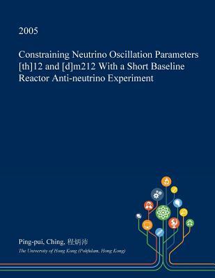 Read Online Constraining Neutrino Oscillation Parameters [Th]12 and [D]m212 with a Short Baseline Reactor Anti-Neutrino Experiment - Ping-Pui Ching | ePub