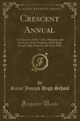 Full Download Crescent Annual, Vol. 3: A Chronicle of the Tasks, Pleasures and Successes of the Students of the Saint Joseph High School in the Year 1916 (Classic Reprint) - Saint Joseph High School | ePub