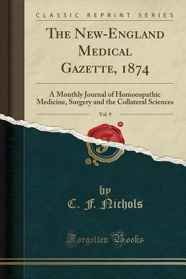 Full Download The New-England Medical Gazette, 1874, Vol. 9: A Monthly Journal of Homoeopathic Medicine, Surgery and the Collateral Sciences (Classic Reprint) - C F Nichols file in PDF