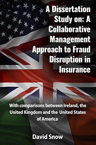 Full Download Dissertation Study: Collaborative Management Approach to Insurance Fraud Disruption: Comparisons between Ireland, the United Kingdom and the United States of America - David Snow | ePub