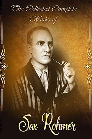 Download The Collected Complete Works of Sax Rohmer (Huge Collection Including The Insidious Dr. Fu Manchu, Tales of Chinatown, Tales of Secret Egypt, The Yellow Claw, Bat Wing, The Devil Doctor, And More) - Sax Rohmer file in PDF