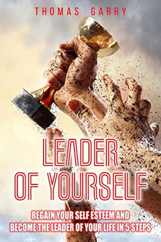 Full Download Leader of yourself: Regain your self esteem and become the leader of your life in 5 steps (Leads your life Book 2) - Thomas Garry | ePub