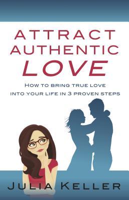 Read Online Attract Authentic Love: How to Bring True Love Into Your Life in 3 Proven Steps - Julia Keller file in ePub