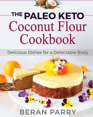 Read Online The Paleo Keto Coconut Flour Cookbook: Delicious Dishes for a Delectable Body - Beran Parry | ePub