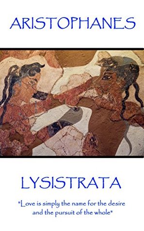 Full Download Lysistrata: Love is simply the name for the desire and the pursuit of the whole - Aristophanes | PDF