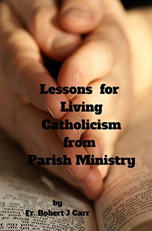 Read Online Lessons for Living Catholicism from Parish Ministry - Fr. Robert J. Carr file in ePub