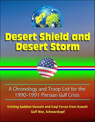 Download Desert Shield and Desert Storm: A Chronology and Troop List for the 1990-1991 Persian Gulf Crisis, Evicting Saddam Hussein and Iraqi Forces from Kuwait, Gulf War, Schwarzkopf - U.S. Government | PDF