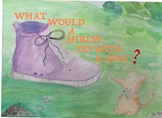 Full Download What would a shrew do with a shoe? (Shrew shoe Book 1) - PK Southern file in PDF