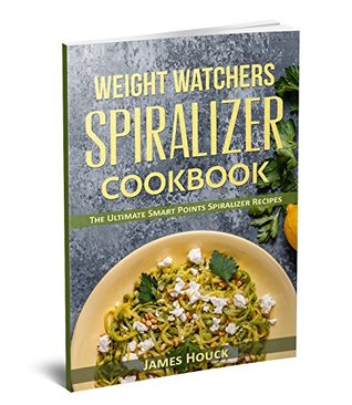 Read Online Weight Watchers: Weight Watchers Spiralizer Cookbook : The Ultimate Smart Points Spiralizer Recipes with Complete Smart Points and Nutrition Information - James Houck file in PDF