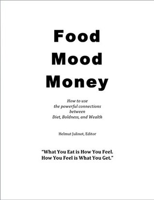 Read Food Mood Money: How to use the amazing connections between Diet, Boldness, and Wealth - Helmut Julinot | PDF