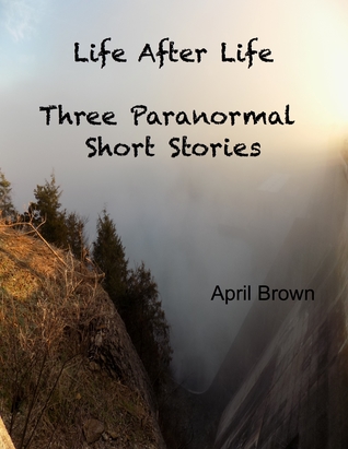 Read Life After Life: Three Paranormal Short Stories - April D. Brown file in PDF