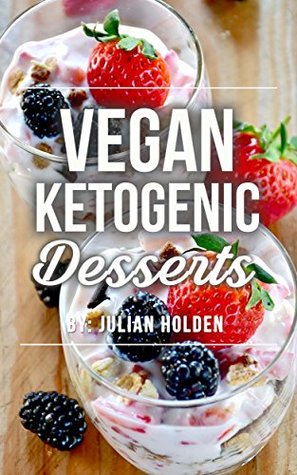 Read Online Vegan Ketogenic: Vegan Keto Dessert Recipe Book, The Best Low Carb Vegan Recipes: Burn Fat and Live Forever on a Scientifically Formulated Vegan Low Carb Recipe Book (Vegan Keto, Vegan Ketogenic) - Julian Holden file in PDF