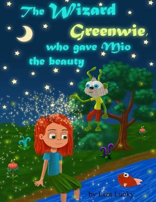 Read Online The Wizard Greenwie, Who Gave Mio the Beauty.: Bedtime Story for Kids 3-7 Years-Old about Magic Transformation of Messy Kid to Joyful and Pretty Girl - Liza Lucky file in PDF