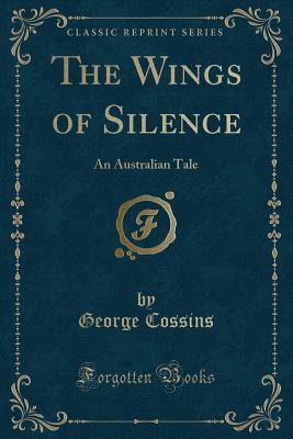 Read Online The Wings of Silence: An Australian Tale (Classic Reprint) - George Cossins | PDF