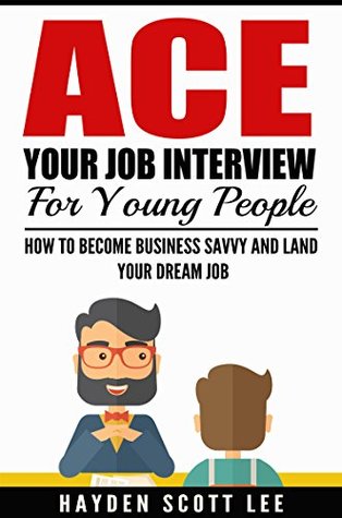 Full Download Interview: Ace Your Interview For Young People: How To Become Business Savvy And Land Your Dream Job (Get The Job, Interview Tactics, Resume/Cover Letter  Before/During/After Interview Tips) - Hayden Scott Lee file in ePub