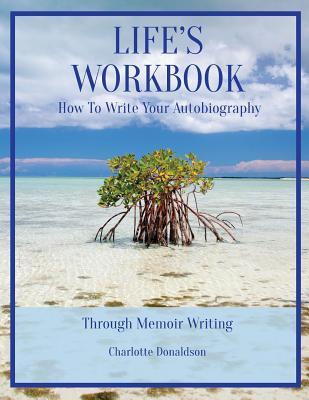 Read Online Life's Workbook: How To Write Your Autobiography Through Memoir Writing - Charlotte Donaldson | PDF