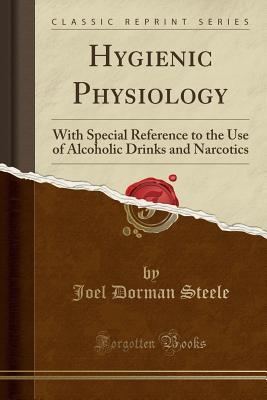 Full Download Hygienic Physiology: With Special Reference to the Use of Alcoholic Drinks and Narcotics (Classic Reprint) - Joel Dorman Steele file in ePub