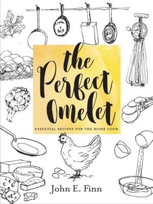 Full Download The Perfect Omelet: Essential Recipes for the Home Cook - John E. Finn | ePub