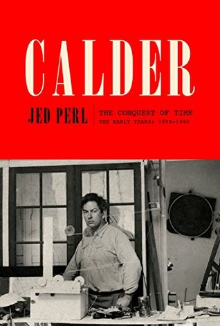 Read Online Calder: The Conquest of Time: The Early Years: 1898-1940 - Jed Perl | PDF