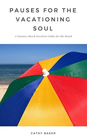 Download Pauses for the Vacationing Soul: A Sensory-Based Devotion Guide for the Beach - Cathy Baker | PDF