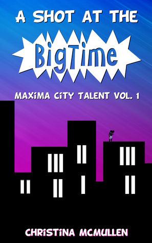 Full Download A Shot at the Big Time: A Maxima City Talent Novel - Christina McMullen | ePub