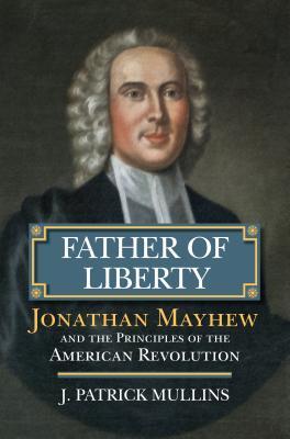 Download Father of Liberty: Jonathan Mayhew and the Principles of the American Revolution - J. Patrick Mullins | PDF