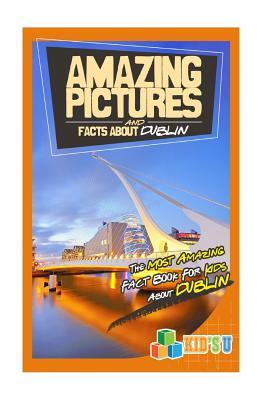 Read Amazing Pictures and Facts about Dublin: The Most Amazing Fact Book for Kids about Dublin - Mina Kelly | PDF