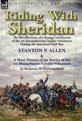 Read Riding with Sheridan: The Recollections of a Young Cavalryman of the 1st Massachusetts Cavalry Volunteers During the American Civil War by Stanton P. Allen with a Short History of the Service of the 1st Massachusetts Cavalry Volunteers by Benjamin W. Crow - Stanton P. Allen file in ePub