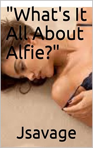 Read Online What's It All About Alfie?: Sex, betrayal, government, mystery, desire, and lies. - Jsavage file in ePub