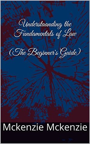 Download Understaanding the Fundamentals of Law (The Beginner's Guide) - McKenzie McKenzie file in PDF