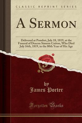 Read A Sermon: Delivered at Pomfret, July 18, 1819, at the Funeral of Deacon Simeon Cotton, Who Died July 16th, 1819, in the 80th Year of His Age (Classic Reprint) - James Porter file in ePub