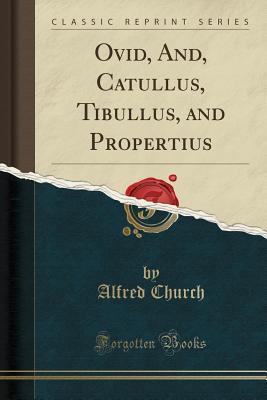 Read Online Ovid, And, Catullus, Tibullus, and Propertius (Classic Reprint) - Alfred J. Church file in PDF