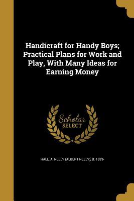 Read Handicraft for Handy Boys; Practical Plans for Work and Play, with Many Ideas for Earning Money - Albert Neely Hall file in ePub