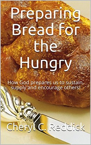 Full Download Preparing Bread for the Hungry: How God prepares us to sustain, supply and encourage others! - Cheryl C. Reddick | PDF